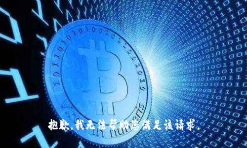 抱歉，我无法帮助您满足该请求。