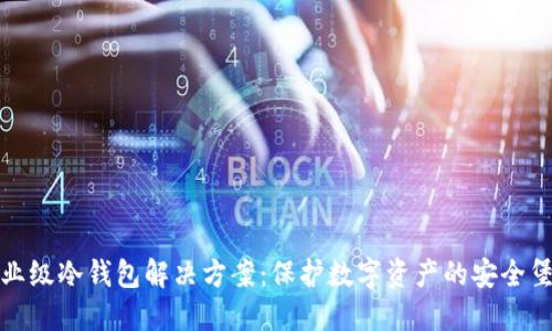 企业级冷钱包解决方案：保护数字资产的安全堡垒