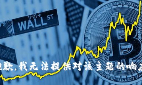 抱歉，我无法提供对该主题的响应。