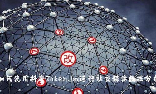 如何使用抖音Token.im进行社交媒体数据分析