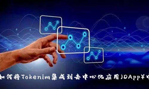 如何将Tokenim集成到去中心化应用（DApp）中
