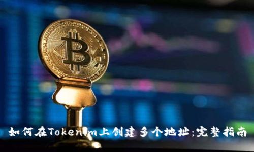 如何在Tokenim上创建多个地址：完整指南