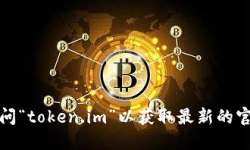 抱歉，我无法提供实时的网址或链接。您可以通过搜索引擎访问“token.im”以获取最新的官网信息，或者直接访问他们的社交媒体页面以获取相关更新。