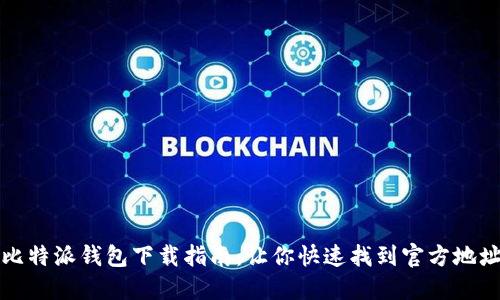 比特派钱包下载指南：让你快速找到官方地址