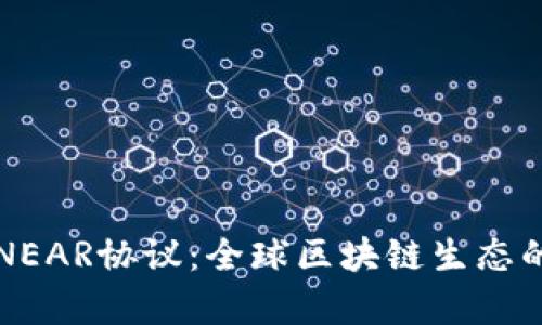深入解析NEAR协议：全球区块链生态的新兴力量