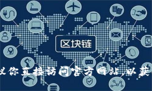 抱歉，我无法提供有关特定网站（如“tokenim官网”）的当前信息。建议你直接访问官方网站，以获取最新的信息和资源。如果有其他问题或需要帮助的方面，请告诉我！