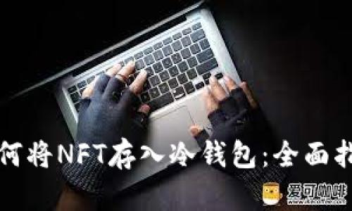 如何将NFT存入冷钱包：全面指南