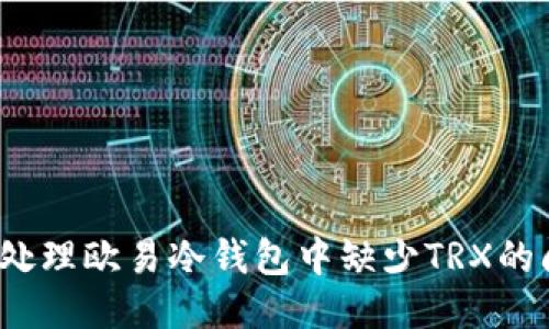 如何处理欧易冷钱包中缺少TRX的问题？