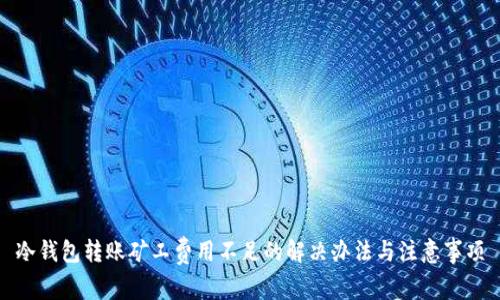 冷钱包转账矿工费用不足的解决办法与注意事项