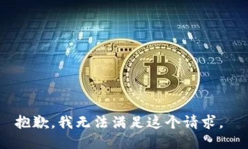 抱歉，我无法满足这个请求。 