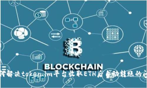如何解决token.im平台收取ETH后自动转账的问题