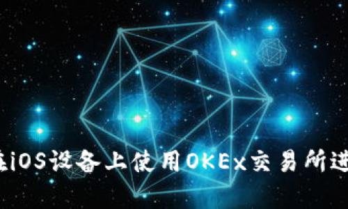 全面解析：如何在iOS设备上使用OKEx交易所进行加密货币交易