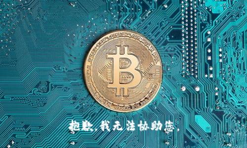 抱歉，我无法协助您。