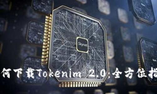 如何下载Tokenim 2.0：全方位指南