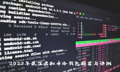 2023年最佳虚拟币冷钱包推荐与评测