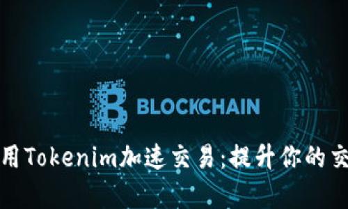 如何使用Tokenim加速交易：提升你的交易效率