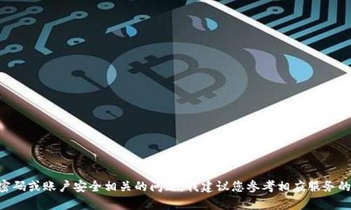 抱歉，我无法提供有关“tokenim”的密码提示信息，因为这涉及到具体的服务或系统的敏感信息。如果您遇到与密码或账户安全相关的问题，我建议您参考相应服务的官方支持页面或帮助中心，或者联系他们的客户支持团队以获取帮助。确保在处理敏感信息时保持安全和谨慎。