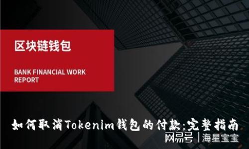 如何取消Tokenim钱包的付款：完整指南