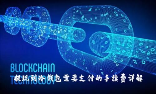 提现到冷钱包需要支付的手续费详解