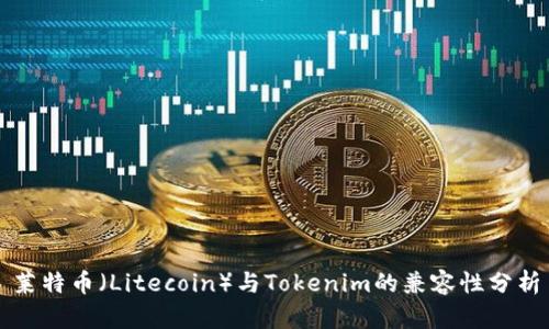 莱特币（Litecoin）与Tokenim的兼容性分析