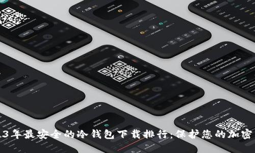 2023年最安全的冷钱包下载排行：保护您的加密资产