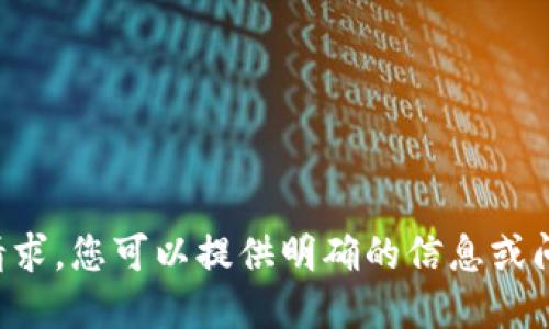 抱歉，我无法满足您的请求。您可以提供明确的信息或问题，我会尽力为您解答。