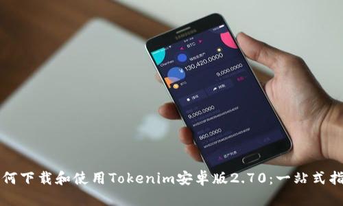 如何下载和使用Tokenim安卓版2.70：一站式指南