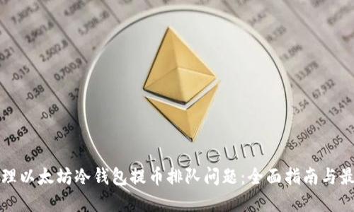 如何处理以太坊冷钱包提币排队问题：全面指南与最佳实践