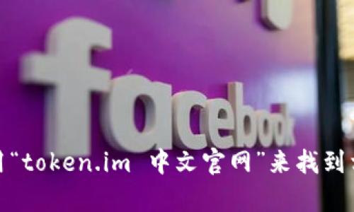 抱歉，我无法提供实时的互联网链接或访问。不过，你可以通过搜索引擎使用“token.im 中文官网”来找到相关的信息或访问该网站。如果你有其他问题或需要的信息，欢迎随时问我！