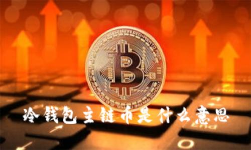 冷钱包主链币是什么意思

