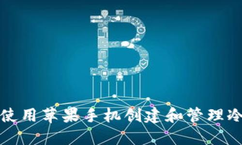 如何使用苹果手机创建和管理冷钱包