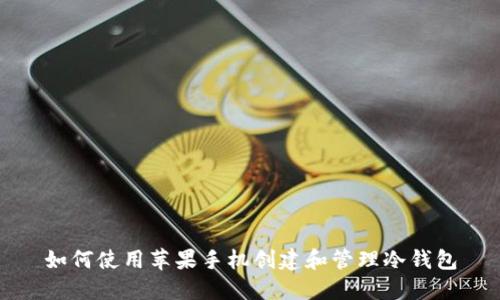 如何使用苹果手机创建和管理冷钱包