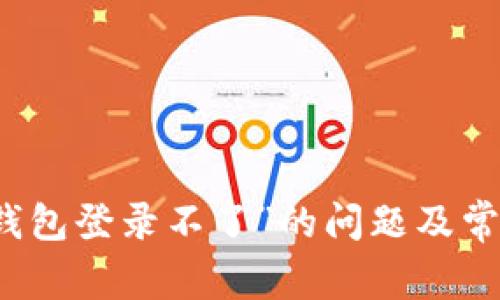 解决“钱能钱包登录不了”的问题及常见解决方法