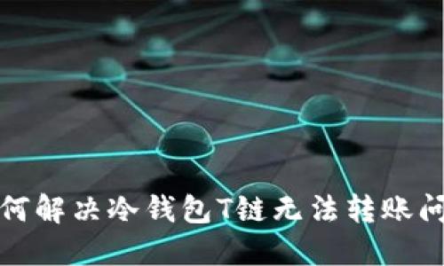 如何解决冷钱包T链无法转账问题