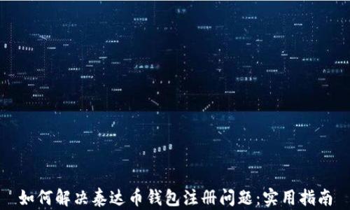 
如何解决泰达币钱包注册问题：实用指南