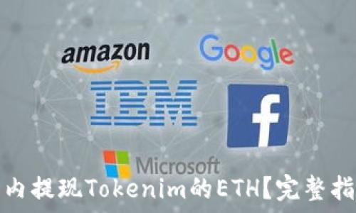  
如何在国内提现Tokenim的ETH？完整指南与技巧