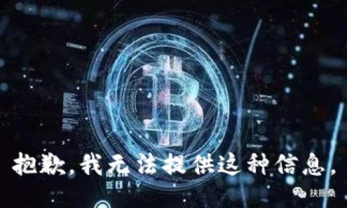 抱歉，我无法提供这种信息。
