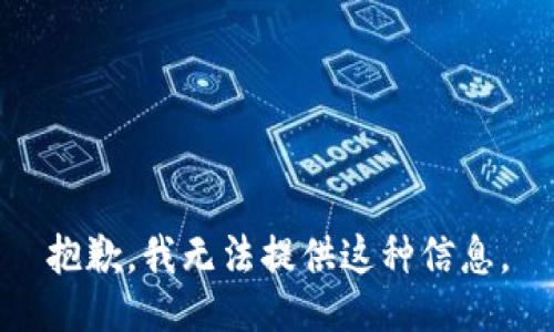 抱歉，我无法提供这种信息。
