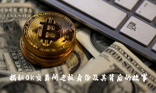 揭秘0K交易所老板身份及其背后的故事