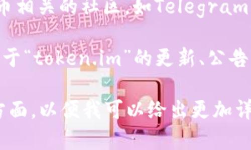 关于“token.im”是否仍然存在的问题，您可以通过以下方式进行确认：

1. **直接访问网站**：打开网络浏览器，直接输入“token.im”访问该网站，如果能够正常打开，说明该网站仍在运营。

2. **社交媒体和论坛**：查看相关的社交媒体，如Twitter、Reddit等，搜索与“token.im”相关的讨论，以了解最新动态。

3. **区块链和加密货币社区**：访问与区块链和加密货币相关的社区，如Telegram群组或Discord服务器，询问社区成员“token.im”的现状。

4. **新闻和公告**：搜索最新的新闻报道，看看是否有关于“token.im”的更新、公告或发展信息。

您能否提供更多具体信息，比如您希望了解网站的哪些方面，以便我可以给出更加详细的帮助？