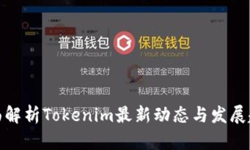 全面解析Tokenim最新动态与发展趋势