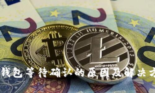 IM钱包等待确认的原因及解决方案