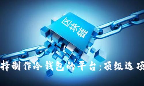 如何选择制作冷钱包的平台：顶级选项与指南