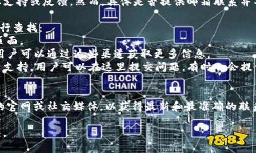 关于“token.im是否有邮箱”的问题，以下为相关信息：

### Token.im简介
Token.im是一个区块链技术相关的平台，主要提供加密钱包、资产管理和数字货币的交易服务。随着加密货币和区块链技术的发展，Token.im逐渐成为用户获取、管理和交易数字资产的重要工具。

### Token.im的联系方式
在许多数字货币平台上，用户通常希望能够通过电子邮件进行联系，以获取支持或反馈。然而，具体是否提供邮箱联系并不是所有平台都会清楚列出。

为了确认Token.im是否具有官方联系邮箱，我们通常可以通过以下途径进行查找：
1. **官网查询**：访问Token.im的官方网站，查看“联系我们”或者“支持”页面。
2. **社交媒体**：有些平台会在其社交媒体账号上提供联系邮箱的信息，用户可以通过这些渠道获取更多信息。
3. **客户支持中心**：Token.im或其他区块链类平台通常会拥有在线客户支持，用户可以在这里提交问题，有时也会提供邮箱地址。

### 总结
如果你需要关于Token.im的更多信息 或者想要联系他们，建议访问他们的官网或社交媒体，以获得最新和最准确的联系信息。

如果你有更具体的需求或疑问，请进一步说明，我将为你提供更详细的解答。