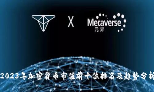 2023年加密货币市值前十位排名及趋势分析