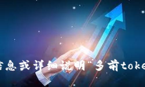 未能理解您的请求。如果您能提供更多信息或详细说明“多前tokenim”的具体内容，我将更好地为您服务！