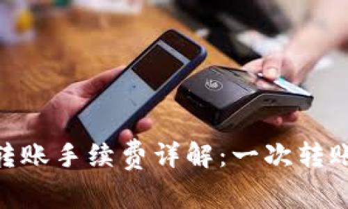  Tokenim转账手续费详解：一次转账需要多少？