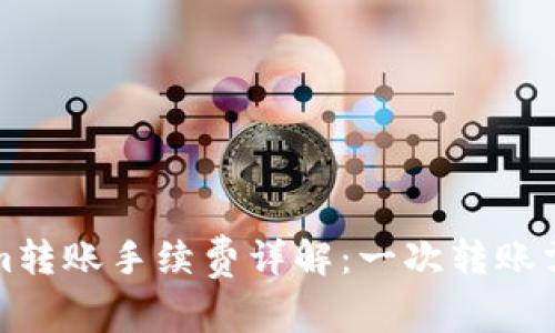  Tokenim转账手续费详解：一次转账需要多少？