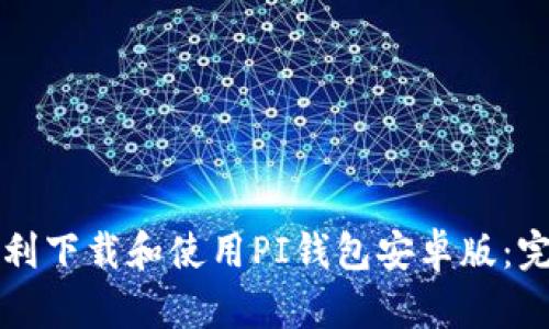 如何顺利下载和使用PI钱包安卓版：完整指南