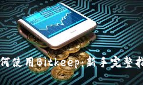 如何使用Bitkeep：新手完整指南